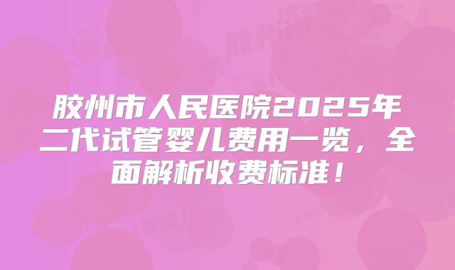 胶州市人民医院2025年二代试管婴儿费用一览，全面解析收费标准！