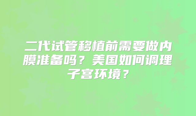 二代试管移植前需要做内膜准备吗？美国如何调理子宫环境？