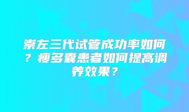 崇左三代试管成功率如何？瘦多囊患者如何提高调养效果？