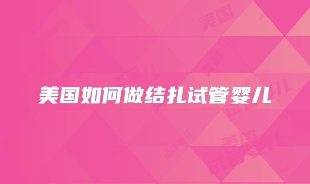 美国如何做结扎试管婴儿