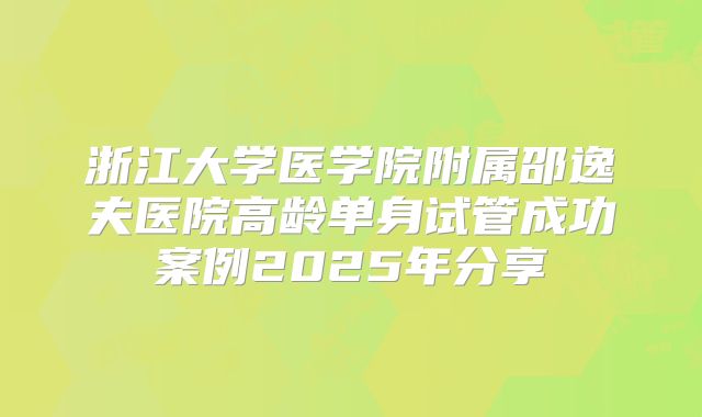 浙江大学医学院附属邵逸夫医院高龄单身试管成功案例2025年分享