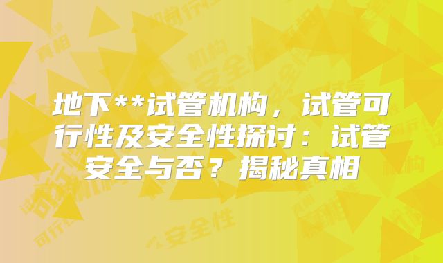 地下**试管机构，试管可行性及安全性探讨：试管安全与否？揭秘真相