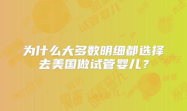 为什么大多数明细都选择去美国做试管婴儿？