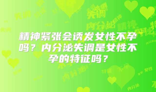 精神紧张会诱发女性不孕吗？内分泌失调是女性不孕的特征吗？