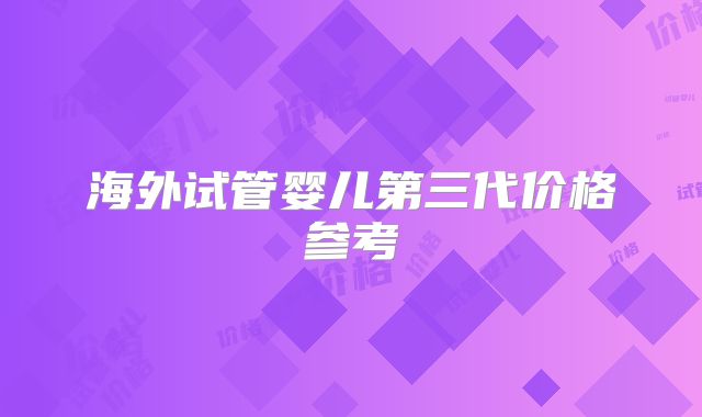 海外试管婴儿第三代价格参考