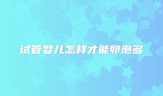 试管婴儿怎样才能卵泡多