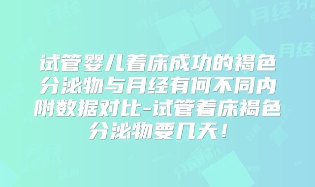 试管婴儿着床成功的褐色分泌物与月经有何不同内附数据对比-试管着床褐色分泌物要几天！