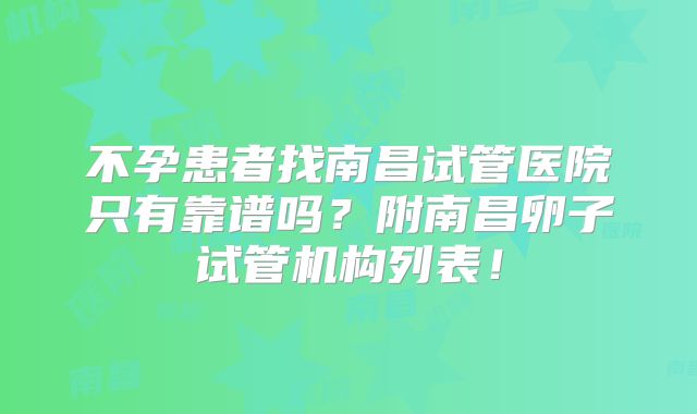 不孕患者找南昌试管医院只有靠谱吗？附南昌卵子试管机构列表！