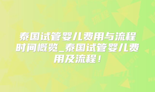 泰国试管婴儿费用与流程时间概览_泰国试管婴儿费用及流程！