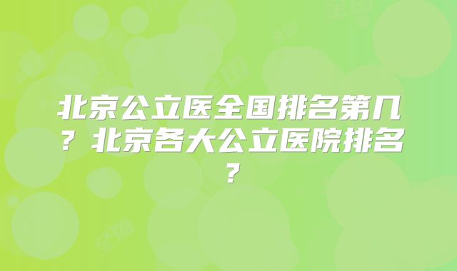 北京公立医全国排名第几?北京各大公立医院排名?