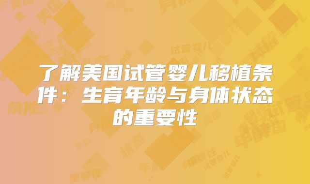 了解美国试管婴儿移植条件：生育年龄与身体状态的重要性