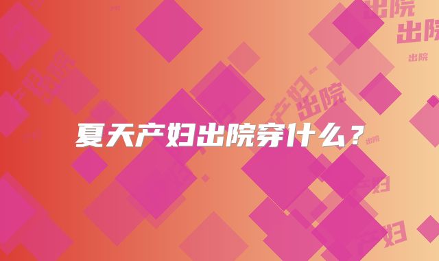 夏天产妇出院穿什么？