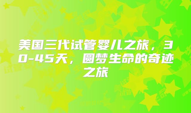 美国三代试管婴儿之旅，30-45天，圆梦生命的奇迹之旅