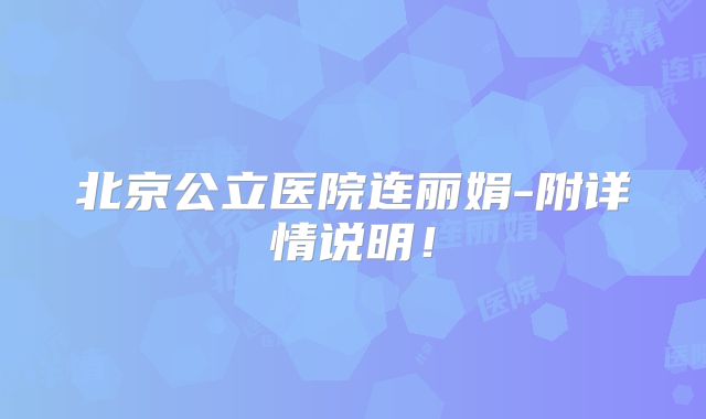 北京公立医院连丽娟-附详情说明！