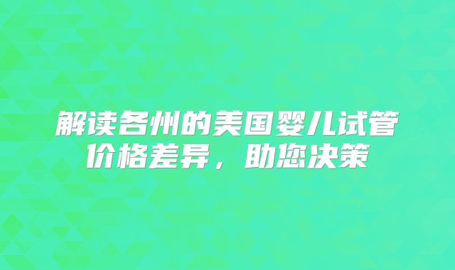 解读各州的美国婴儿试管价格差异，助您决策