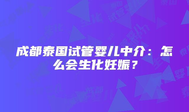 成都泰国试管婴儿中介：怎么会生化妊娠？