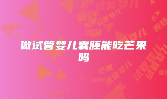 做试管婴儿囊胚能吃芒果吗