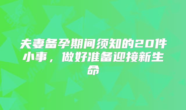 夫妻备孕期间须知的20件小事，做好准备迎接新生命