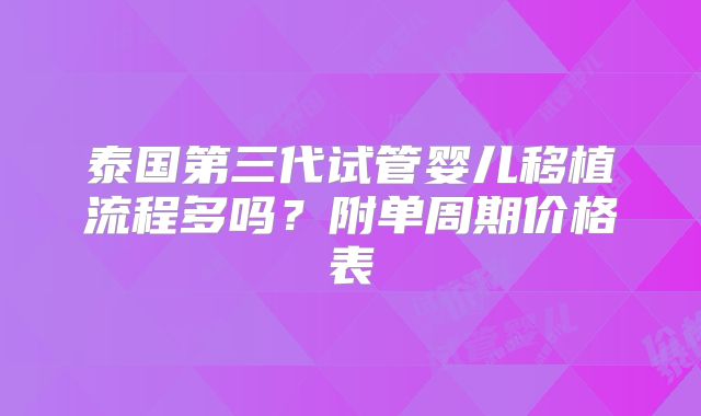 泰国第三代试管婴儿移植流程多吗？附单周期价格表