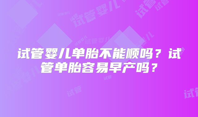 试管婴儿单胎不能顺吗？试管单胎容易早产吗？