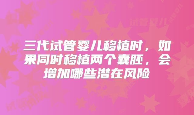 三代试管婴儿移植时，如果同时移植两个囊胚，会增加哪些潜在风险