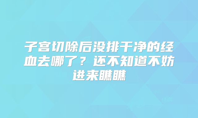 子宫切除后没排干净的经血去哪了？还不知道不妨进来瞧瞧