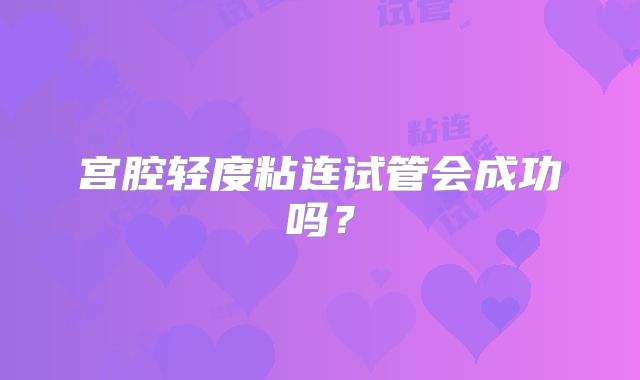 宫腔轻度粘连试管会成功吗？