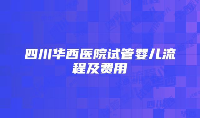 四川华西医院试管婴儿流程及费用