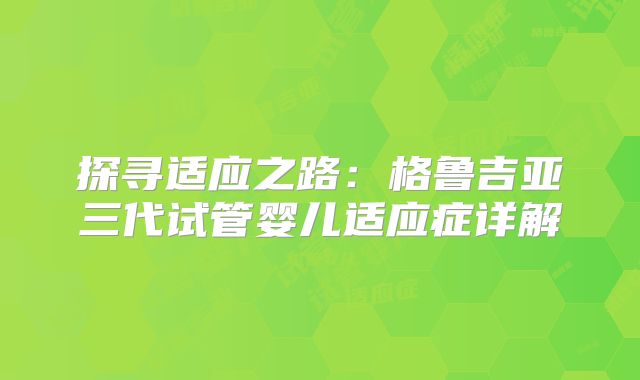 探寻适应之路：格鲁吉亚三代试管婴儿适应症详解