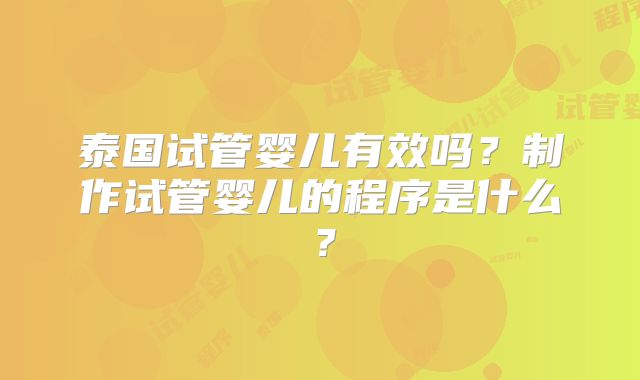 泰国试管婴儿有效吗？制作试管婴儿的程序是什么？