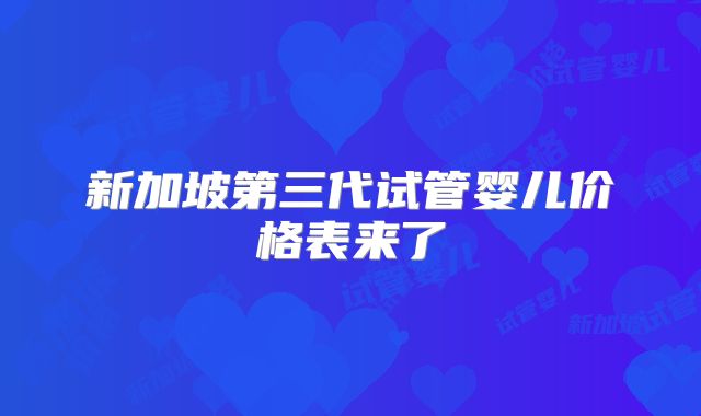 新加坡第三代试管婴儿价格表来了