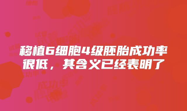 移植6细胞4级胚胎成功率很低，其含义已经表明了