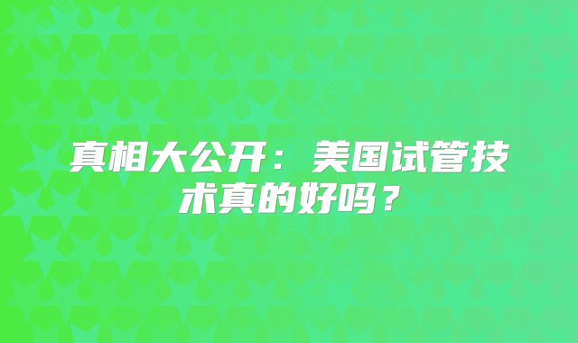 真相大公开:美国试管技术真的好吗?