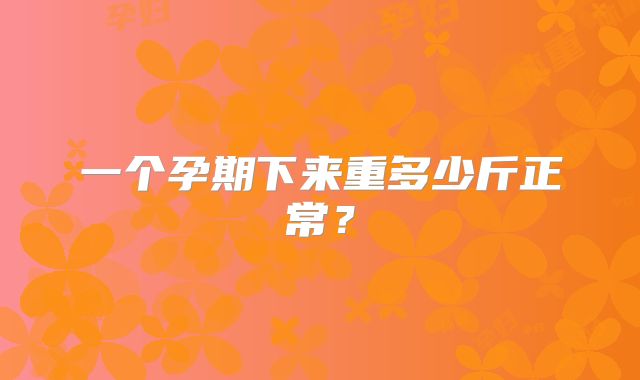 一个孕期下来重多少斤正常？