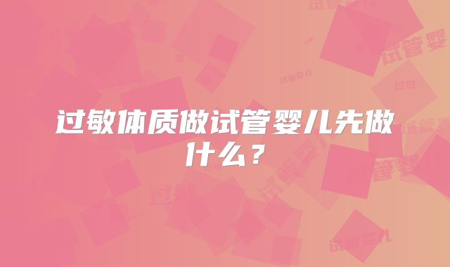 过敏体质做试管婴儿先做什么？