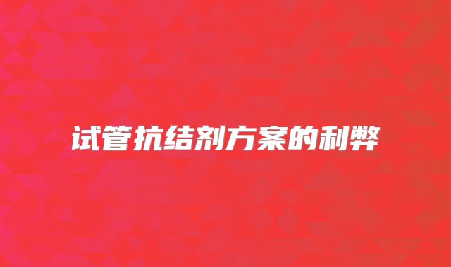 试管抗结剂方案的利弊