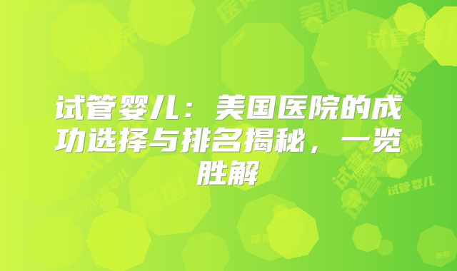试管婴儿：美国医院的成功选择与排名揭秘，一览胜解