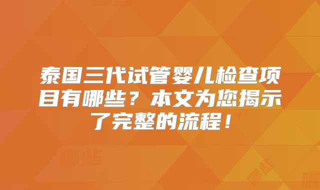 泰国三代试管婴儿检查项目有哪些？本文为您揭示了完整的流程！