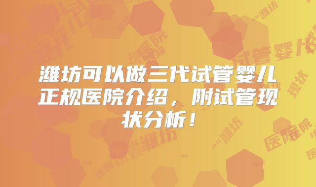 潍坊可以做三代试管婴儿正规医院介绍，附试管现状分析！