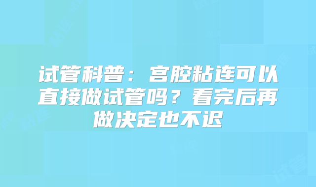 试管科普：宫腔粘连可以直接做试管吗？看完后再做决定也不迟