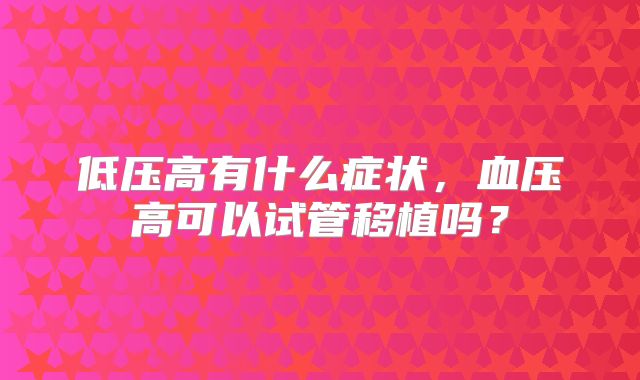 低压高有什么症状，血压高可以试管移植吗？