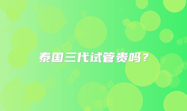 泰国三代试管贵吗?