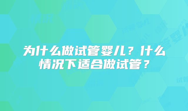 为什么做试管婴儿？什么情况下适合做试管？