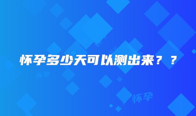 怀孕多少天可以测出来？？