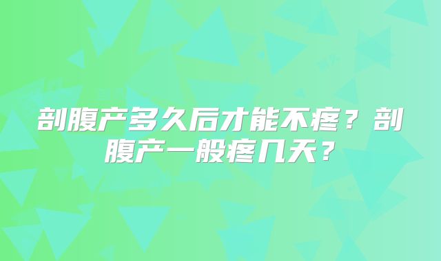 剖腹产多久后才能不疼?剖腹产一般疼几天?