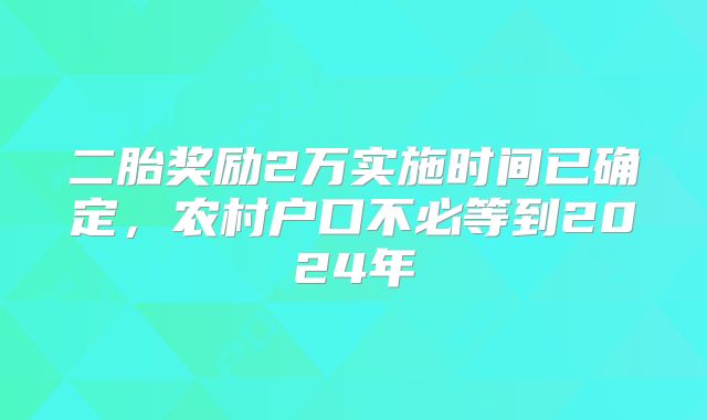 二胎奖励2万实施时间已确定,农村户口不必等到2024年