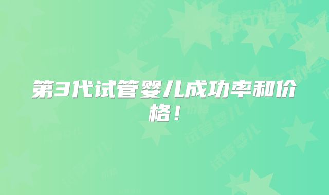 第3代试管婴儿成功率和价格!