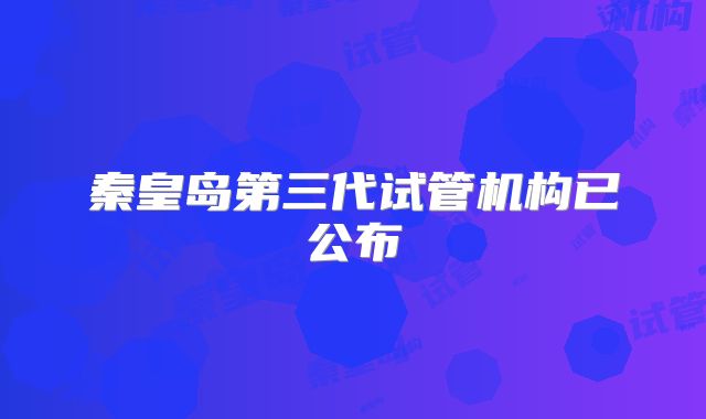 秦皇岛第三代试管机构已公布