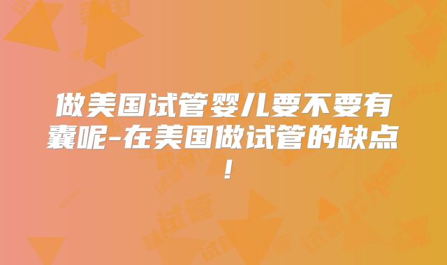 做美国试管婴儿要不要有囊呢-在美国做试管的缺点！