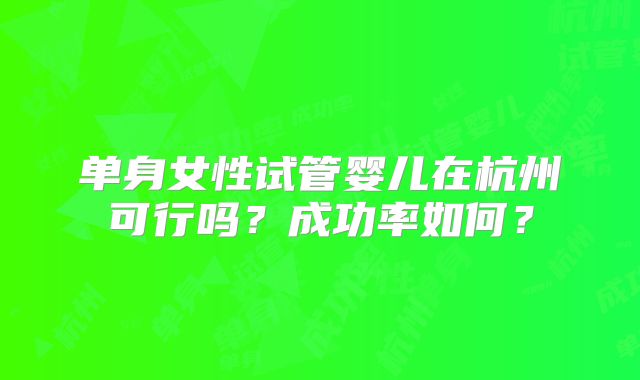 单身女性试管婴儿在杭州可行吗？成功率如何？